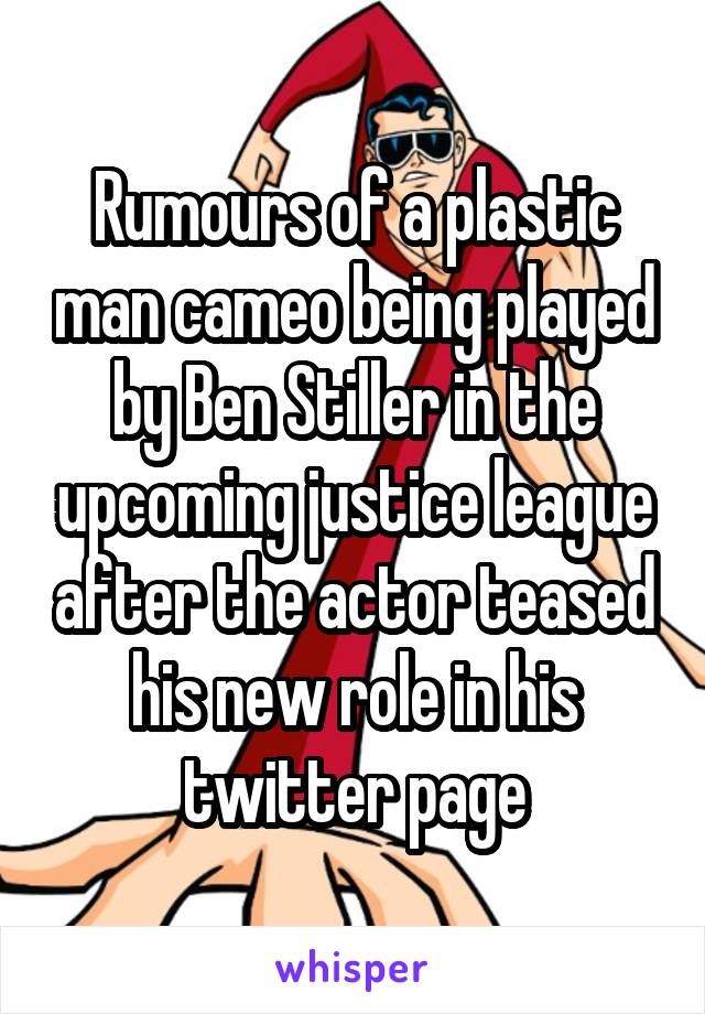 Rumours of a plastic man cameo being played by Ben Stiller in the upcoming justice league after the actor teased his new role in his twitter page