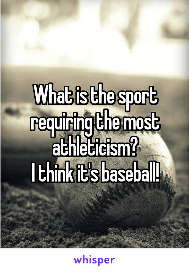 What is the sport requiring the most athleticism?
I think it's baseball!