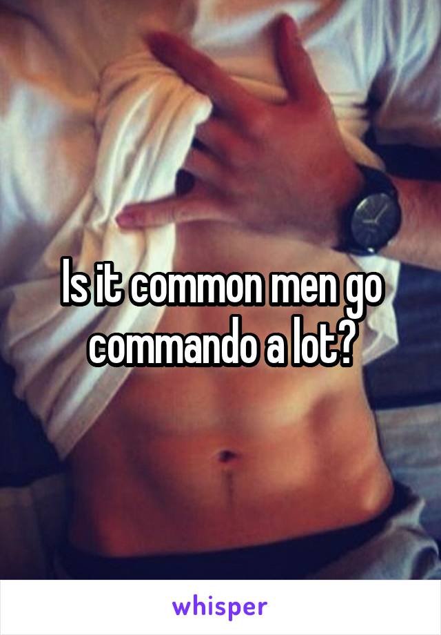 Is it common men go commando a lot?