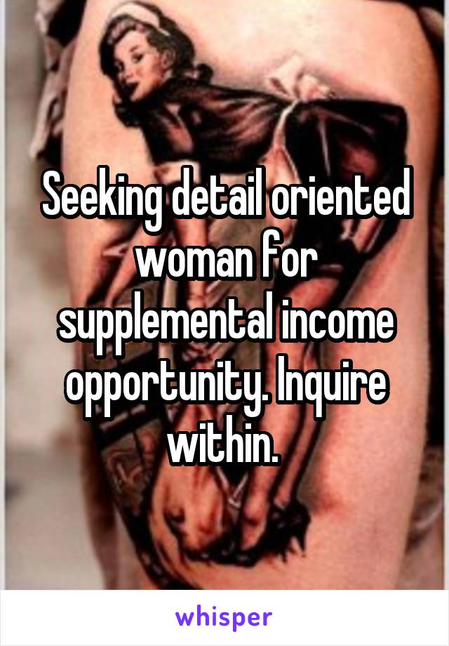 Seeking detail oriented woman for supplemental income opportunity. Inquire within. 