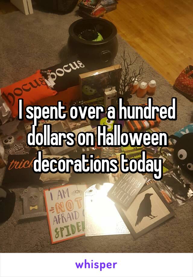I spent over a hundred dollars on Halloween decorations today