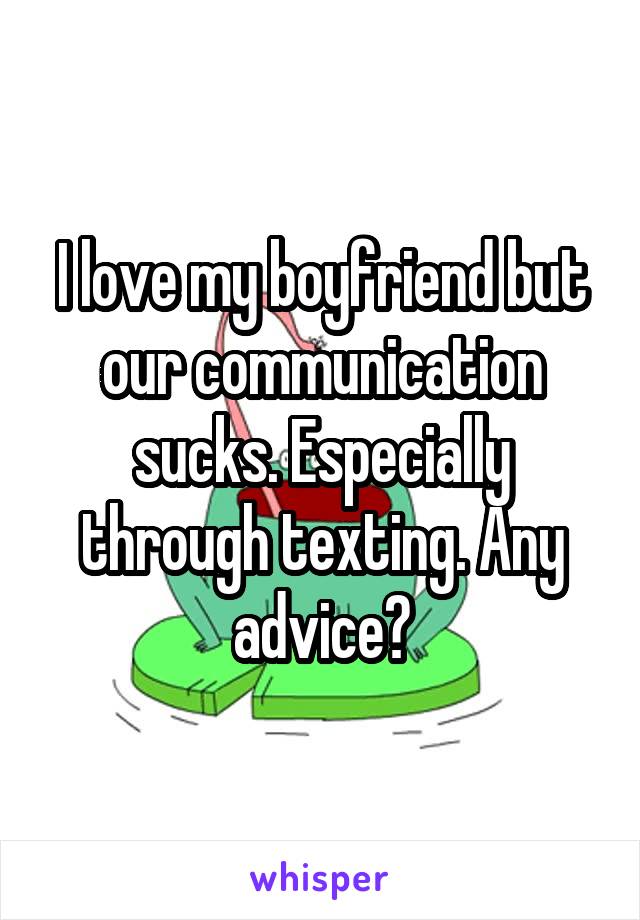 I love my boyfriend but our communication sucks. Especially through texting. Any advice?