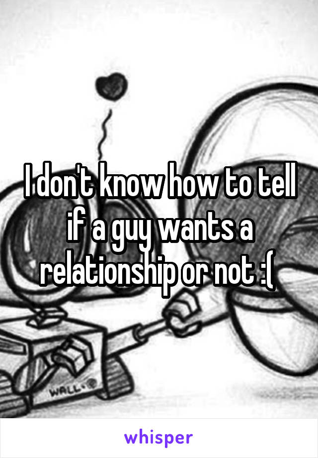 I don't know how to tell if a guy wants a relationship or not :( 