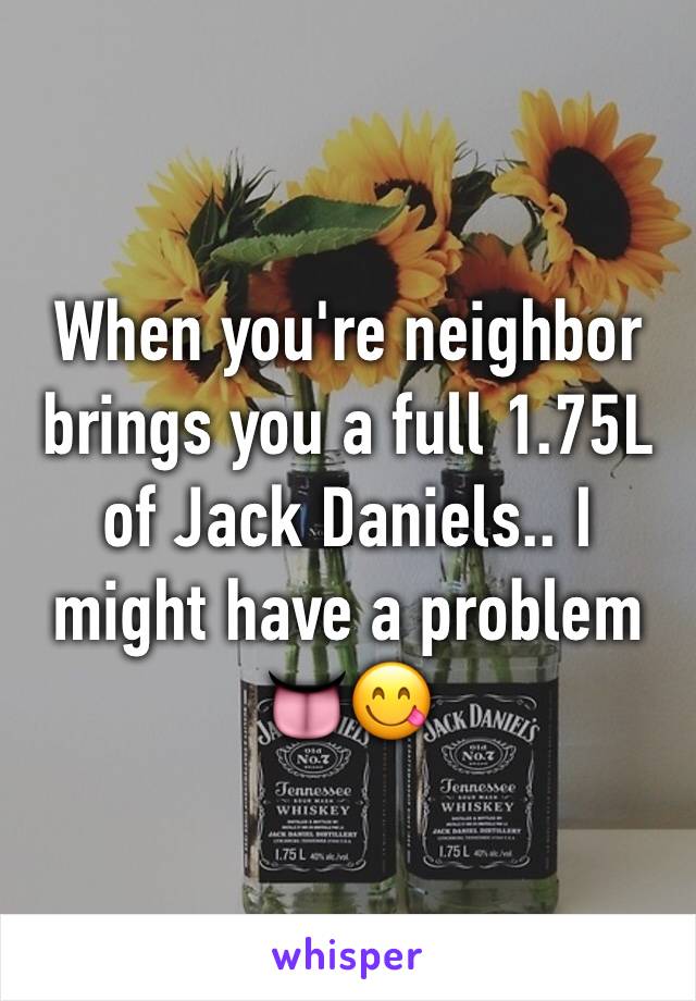 When you're neighbor brings you a full 1.75L of Jack Daniels.. I might have a problem 👅😋