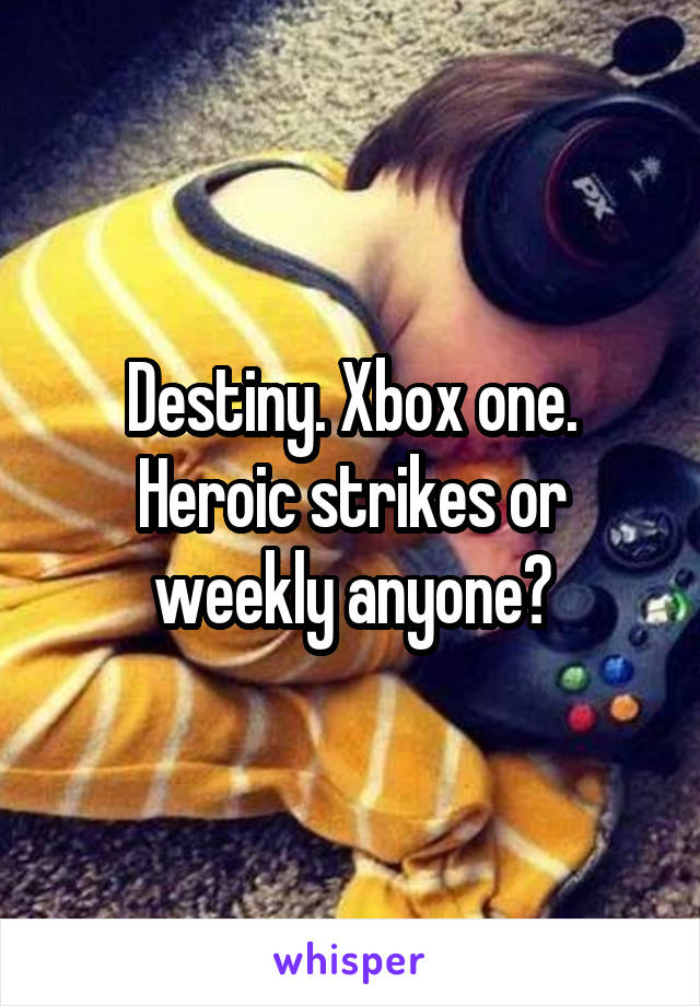 Destiny. Xbox one. Heroic strikes or weekly anyone?