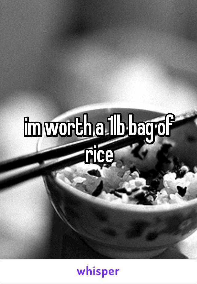im worth a 1lb bag of rice