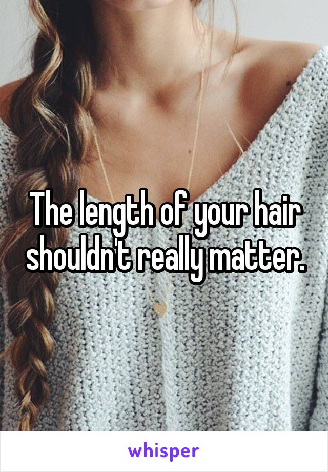 The length of your hair shouldn't really matter.