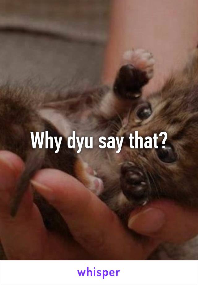 Why dyu say that?