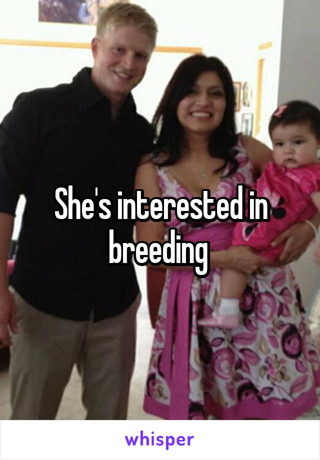 She's interested in breeding 