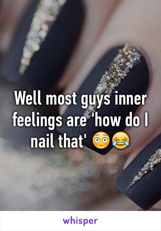Well most guys inner feelings are 'how do I nail that' 😳😂