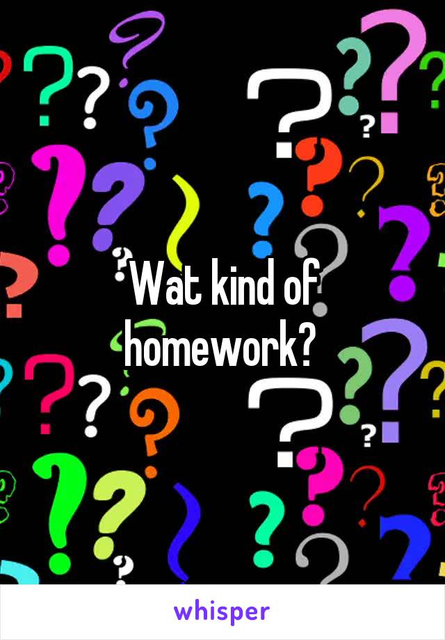 Wat kind of homework? 