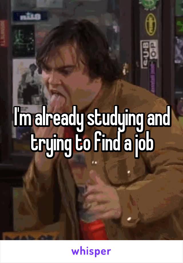 I'm already studying and trying to find a job