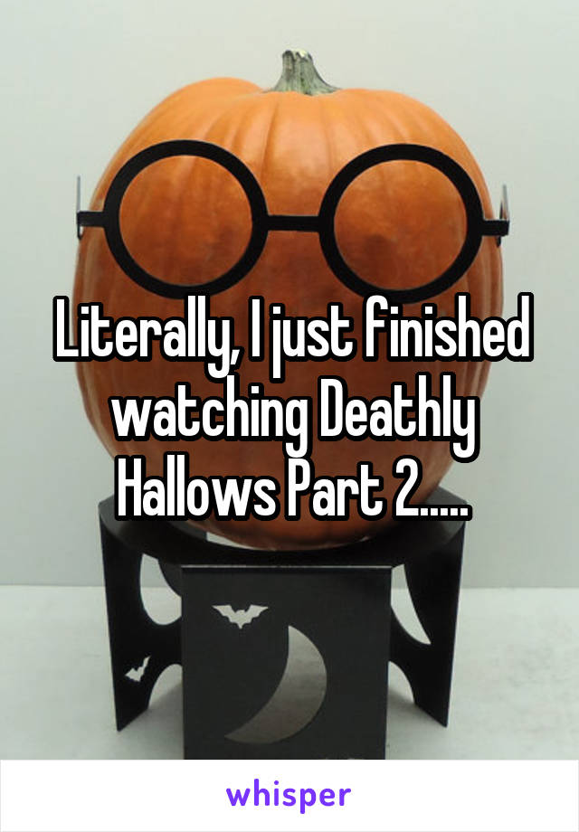 Literally, I just finished watching Deathly Hallows Part 2.....