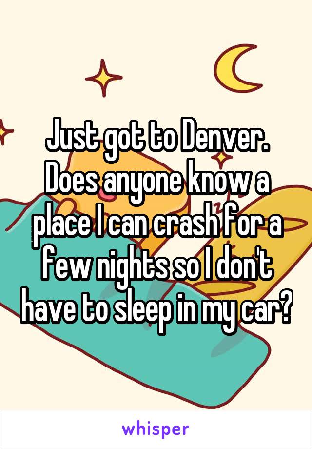 Just got to Denver. Does anyone know a place I can crash for a few nights so I don't have to sleep in my car?