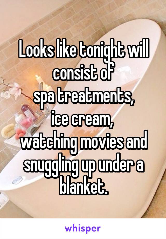 Looks like tonight will consist of
 spa treatments, 
ice cream, 
watching movies and snuggling up under a blanket.