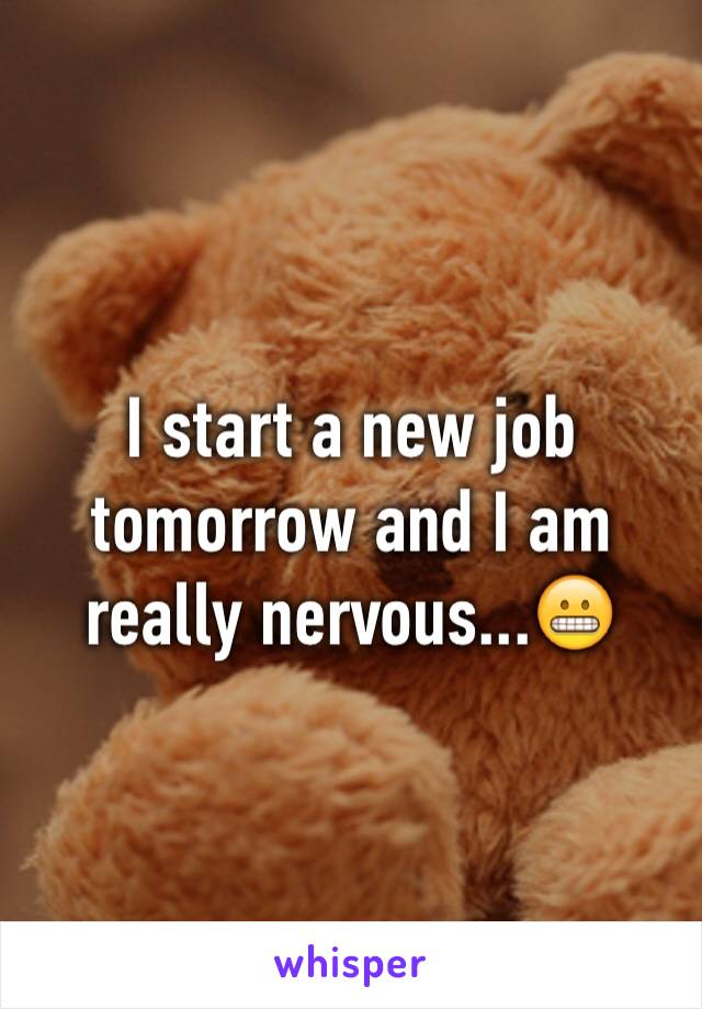 I start a new job tomorrow and I am really nervous...😬