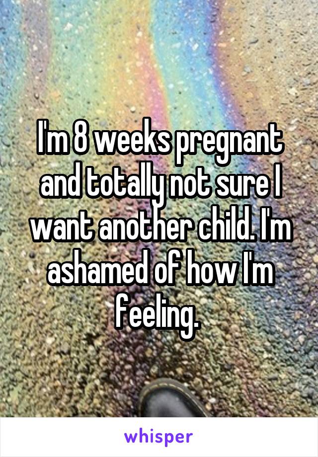 I'm 8 weeks pregnant and totally not sure I want another child. I'm ashamed of how I'm feeling. 