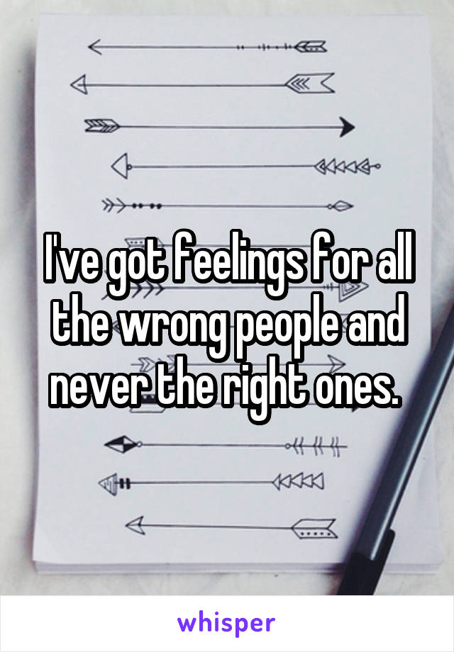I've got feelings for all the wrong people and never the right ones. 