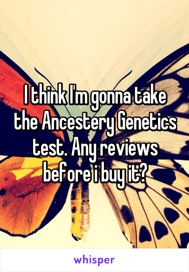 I think I'm gonna take the Ancestery Genetics test. Any reviews before i buy it?