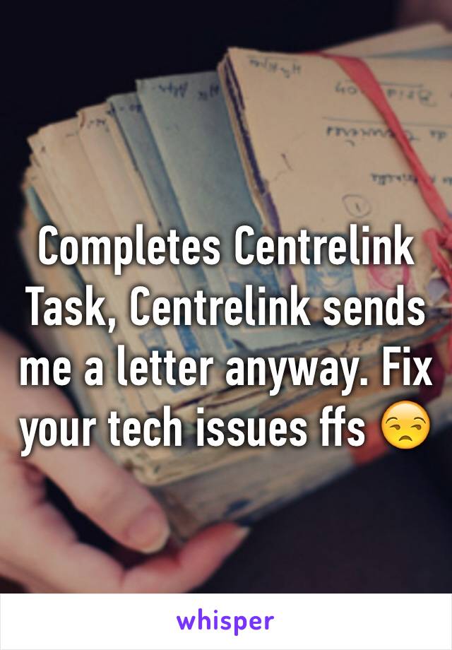 Completes Centrelink Task, Centrelink sends me a letter anyway. Fix your tech issues ffs 😒