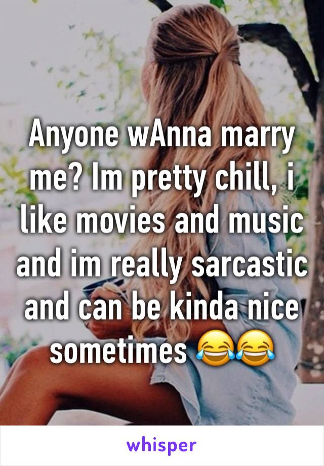 Anyone wAnna marry me? Im pretty chill, i like movies and music and im really sarcastic and can be kinda nice sometimes 😂😂