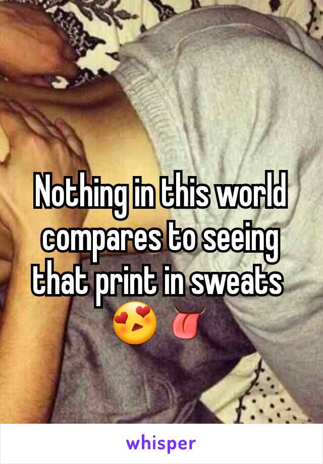 Nothing in this world compares to seeing that print in sweats 
😍👅