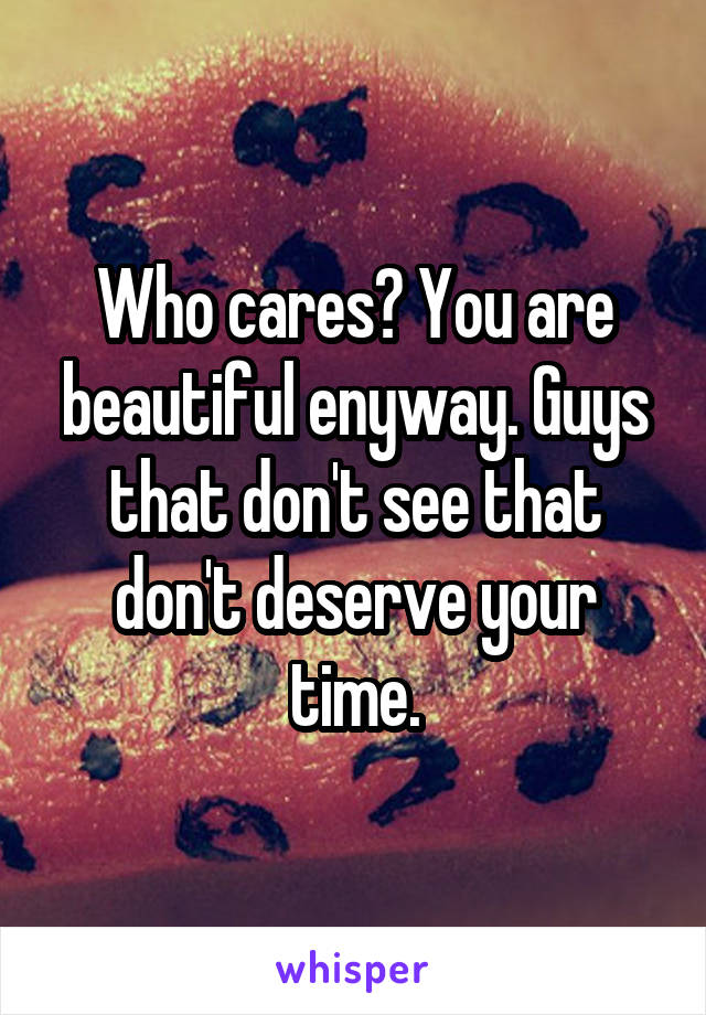 Who cares? You are beautiful enyway. Guys that don't see that don't deserve your time.