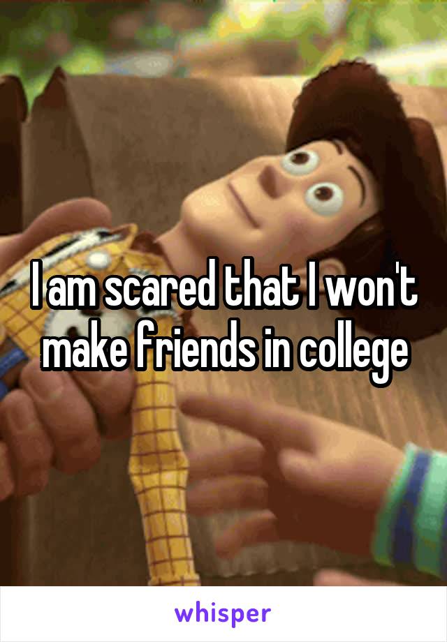 I am scared that I won't make friends in college