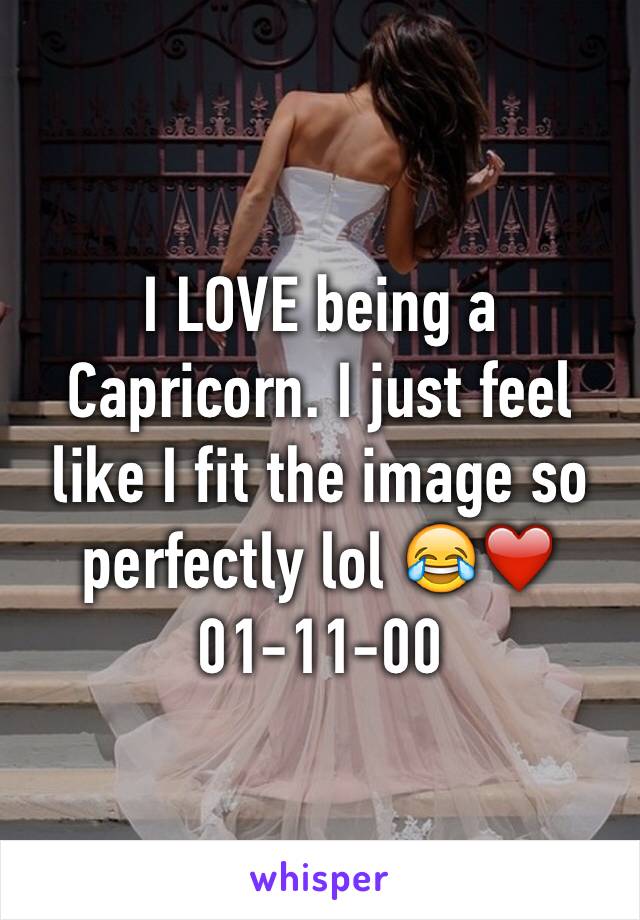 I LOVE being a Capricorn. I just feel like I fit the image so perfectly lol 😂❤️ 01-11-00