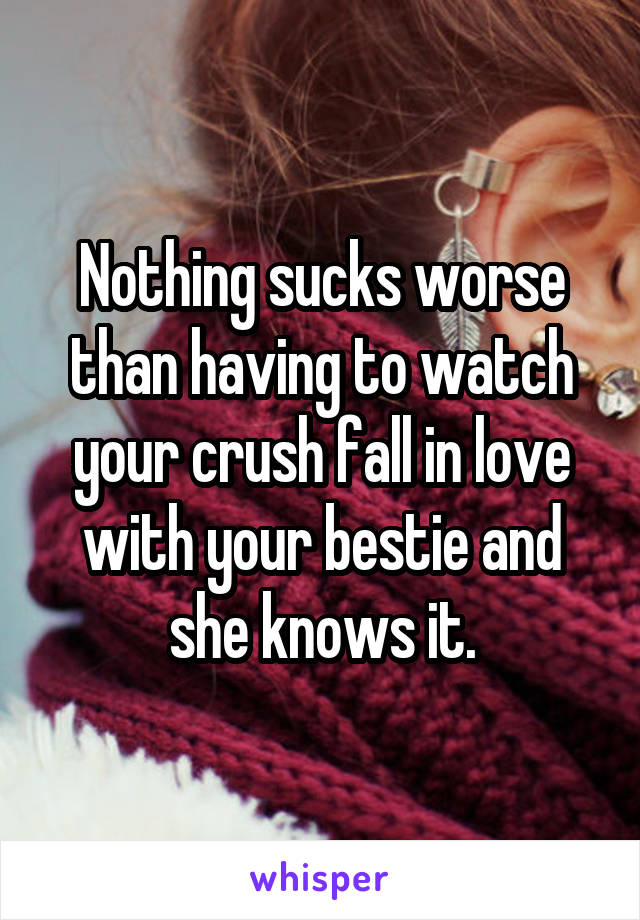 Nothing sucks worse than having to watch your crush fall in love with your bestie and she knows it.
