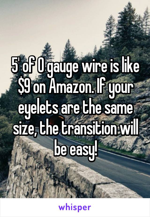 5' of 0 gauge wire is like $9 on Amazon. If your eyelets are the same size, the transition will be easy!