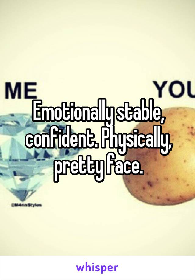 Emotionally stable, confident. Physically, pretty face.