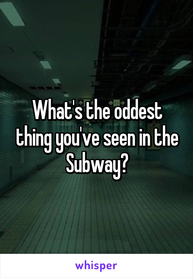 What's the oddest thing you've seen in the Subway?