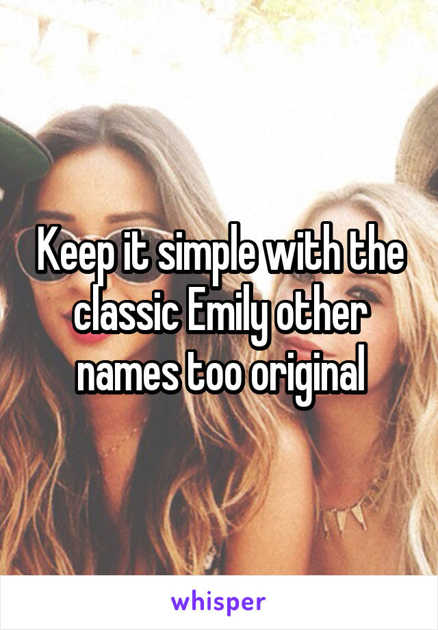 Keep it simple with the classic Emily other names too original