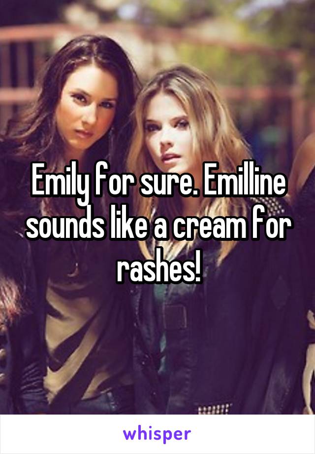 Emily for sure. Emilline sounds like a cream for rashes!