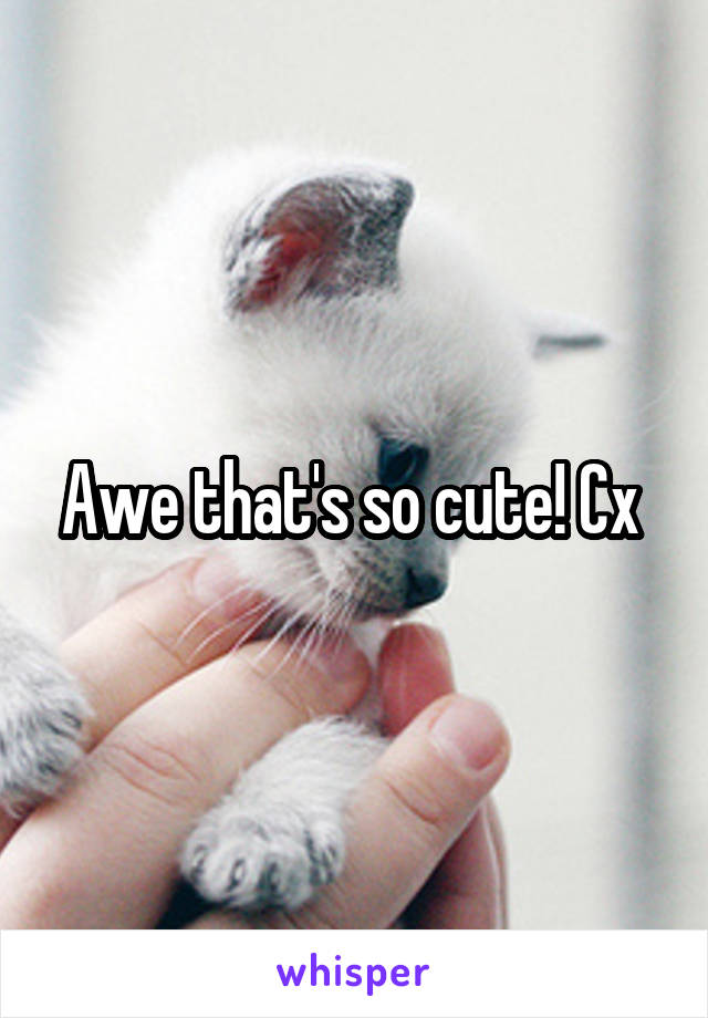 Awe that's so cute! Cx 