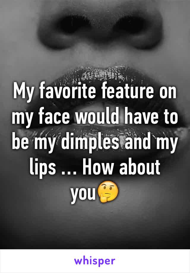 My favorite feature on my face would have to be my dimples and my lips … How about you🤔