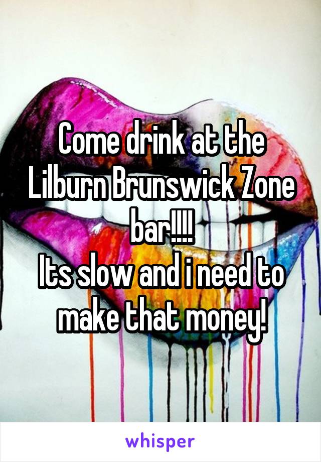Come drink at the Lilburn Brunswick Zone bar!!!!
Its slow and i need to make that money!