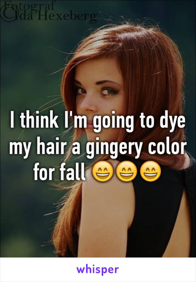 I think I'm going to dye my hair a gingery color for fall 😄😄😄