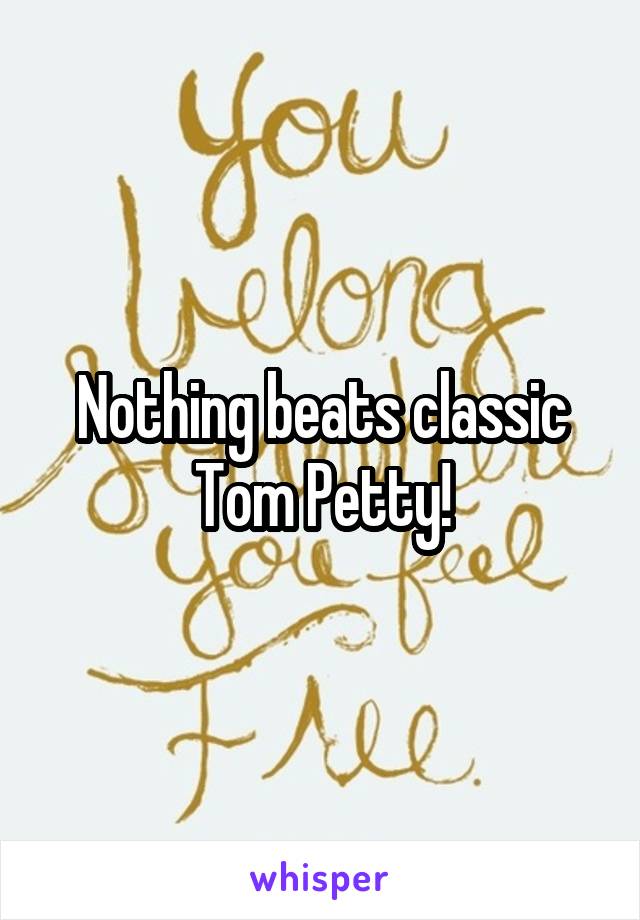 Nothing beats classic Tom Petty!