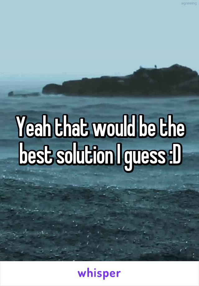 Yeah that would be the best solution I guess :D