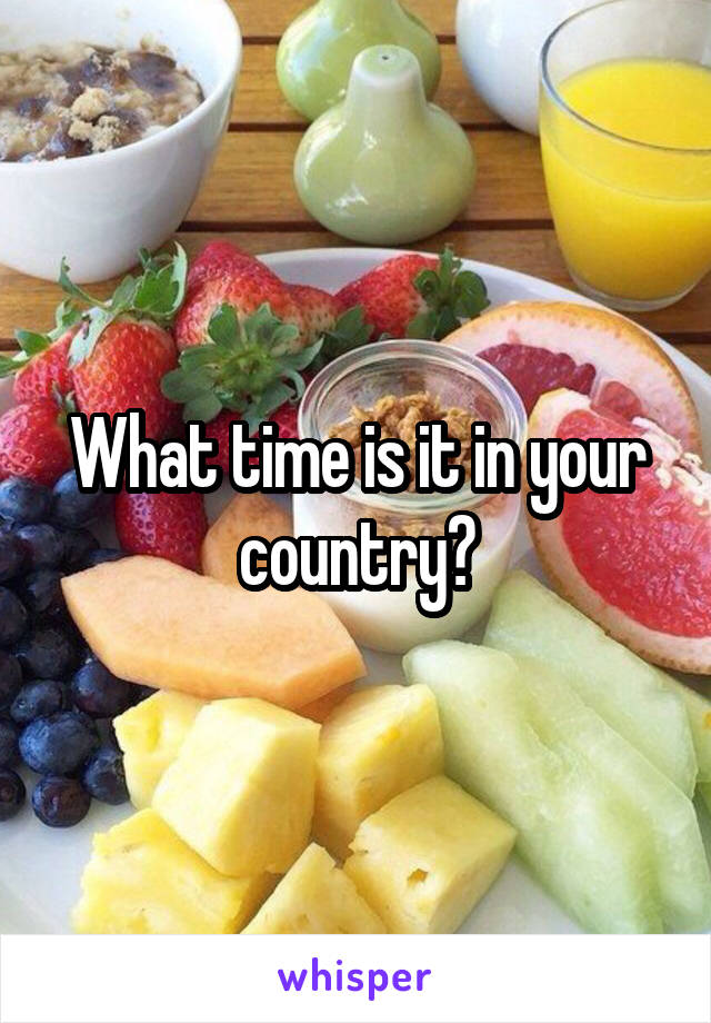 What time is it in your country?