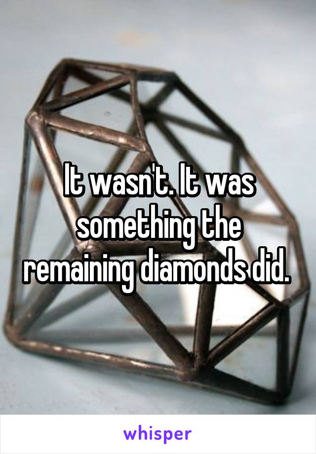 It wasn't. It was something the remaining diamonds did. 