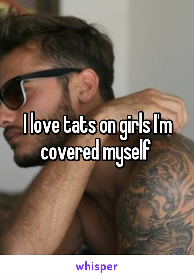 I love tats on girls I'm covered myself 