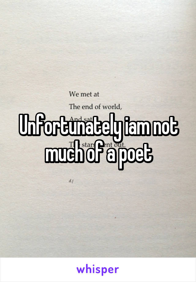 Unfortunately iam not much of a poet