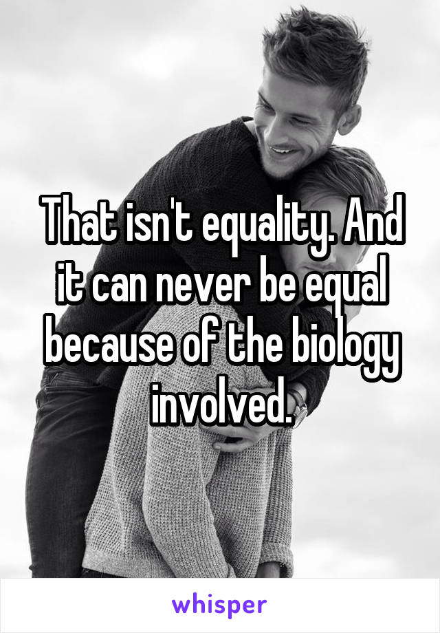 That isn't equality. And it can never be equal because of the biology involved.