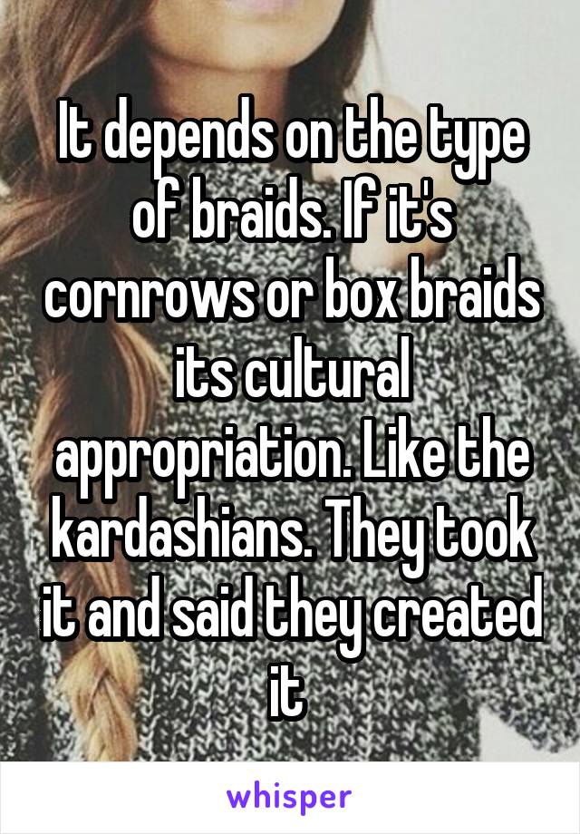 It depends on the type of braids. If it's cornrows or box braids its cultural appropriation. Like the kardashians. They took it and said they created it 