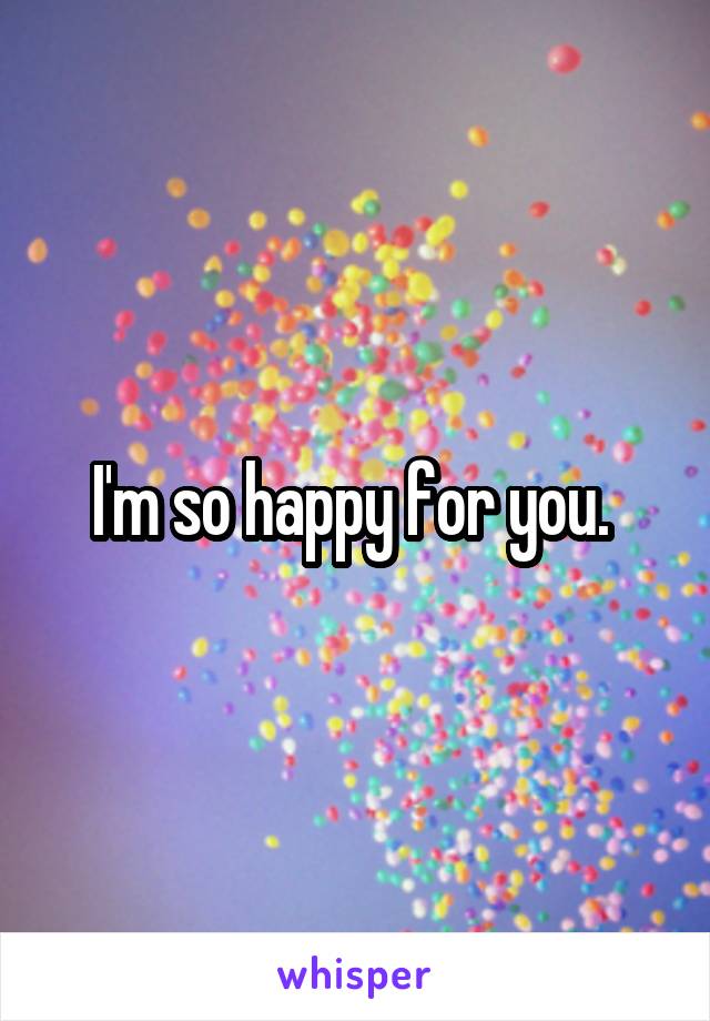 I'm so happy for you. 