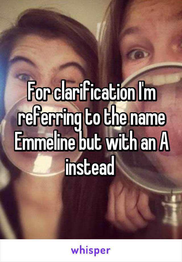 For clarification I'm referring to the name Emmeline but with an A instead 