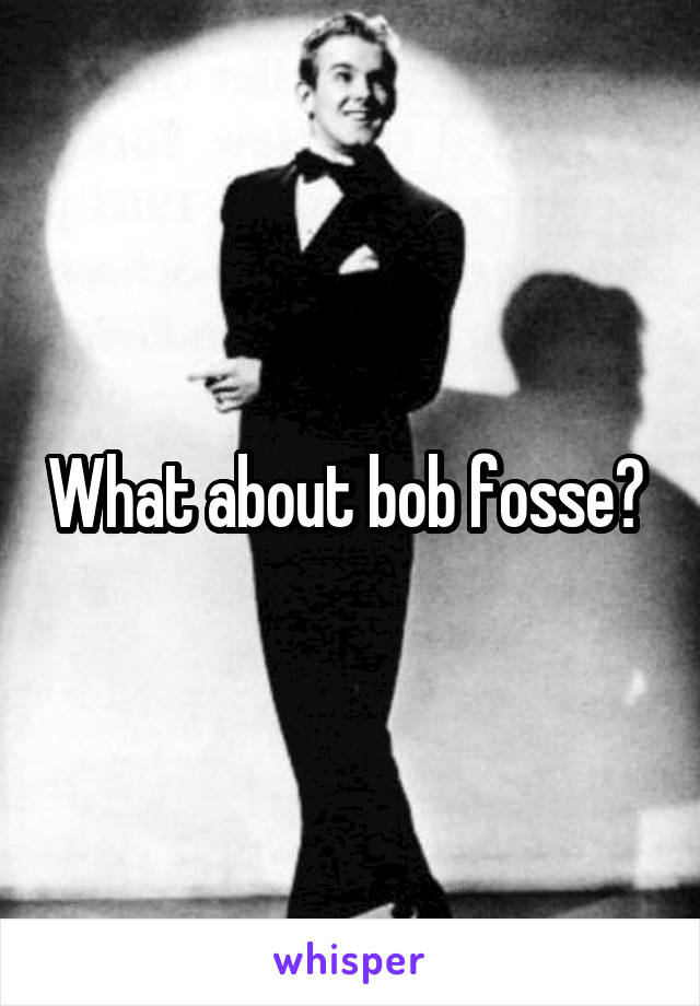 What about bob fosse? 